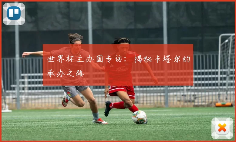 世界杯主办国专访：揭秘卡塔尔的承办之路