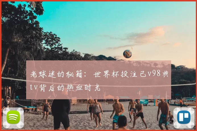 老球迷的秘籍：世界杯投注已v98典tv背后的热血时光