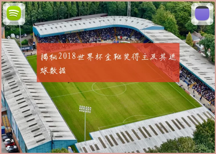 揭秘2018世界杯金靴奖得主及其进球数据