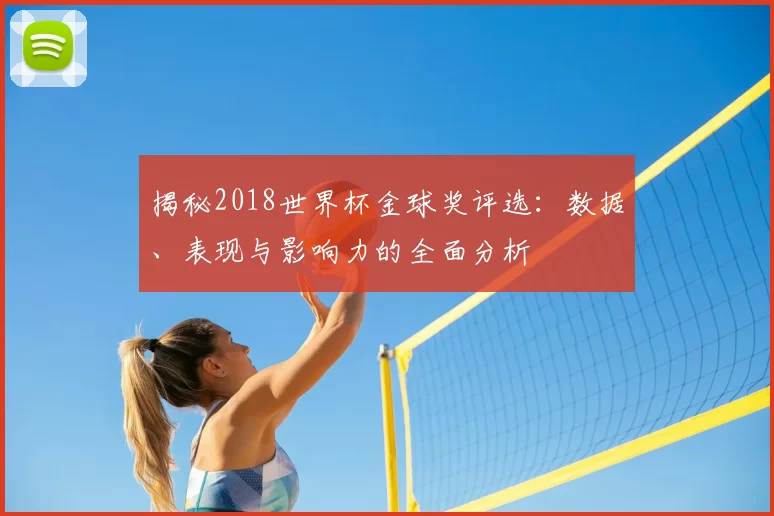 揭秘2018世界杯金球奖评选:数据、表现与影响力的全面分析