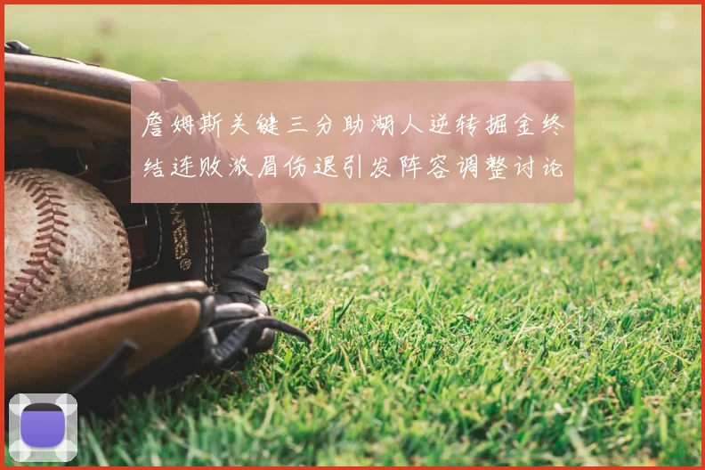 詹姆斯关键三分助湖人逆转掘金终结连败浓眉伤退引发阵容调整讨论