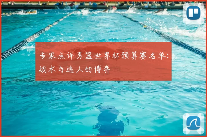 专家点评男篮世界杯预算赛名单：战术与选人的博弈