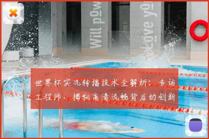 世界杯实况转播技术全解析：专访工程师，揭秘高清流畅背后的创新