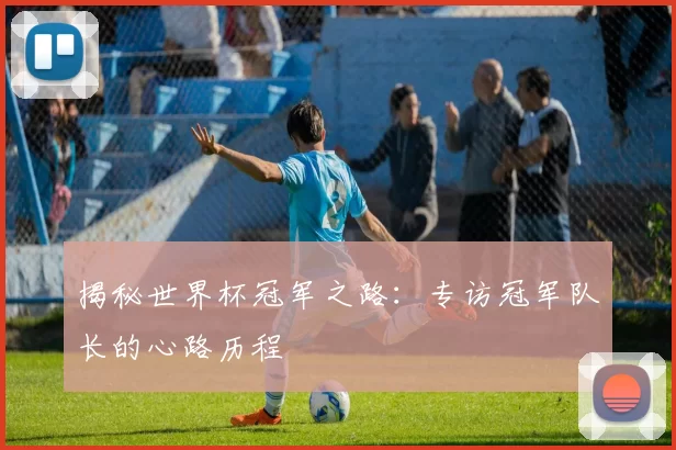 揭秘世界杯冠军之路：专访冠军队长的心路历程