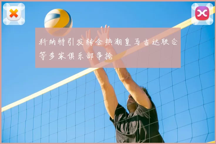 科纳特引发转会热潮皇马吉达联合等多家俱乐部争抢