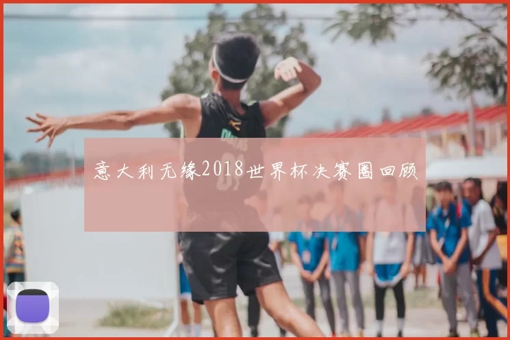 意大利无缘2018世界杯决赛圈回顾
