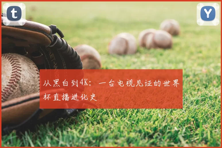 从黑白到4K：一台电视见证的世界杯直播进化史