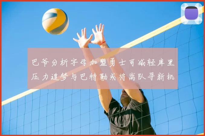 巴爷分析字母加盟勇士可减轻库里压力追梦与巴特勒或将离队寻新机遇