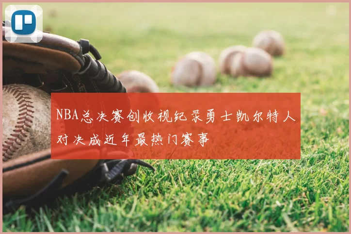 NBA总决赛创收视纪录勇士凯尔特人对决成近年最热门赛事