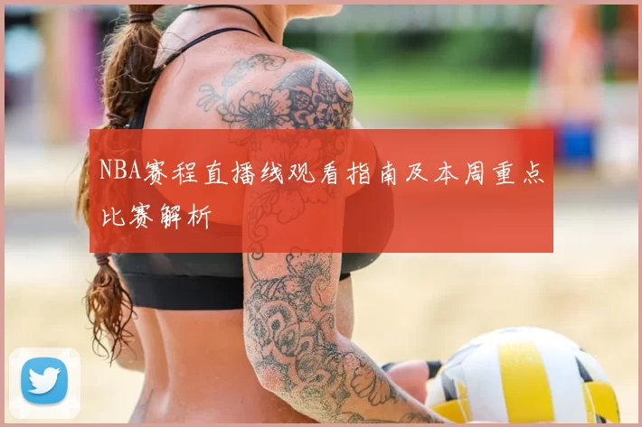NBA赛程直播线观看指南及本周重点比赛解析