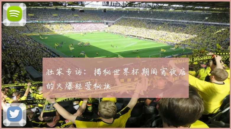 独家专访：揭秘世界杯期间宵夜店的火爆经营秘诀
