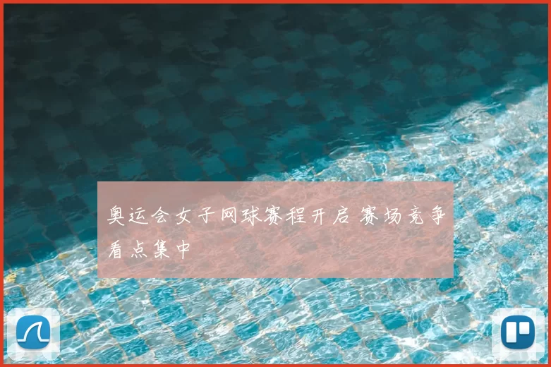 奥运会女子网球赛程开启 赛场竞争看点集中