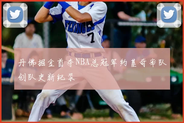 丹佛掘金首夺NBA总冠军约基奇率队创队史新纪录