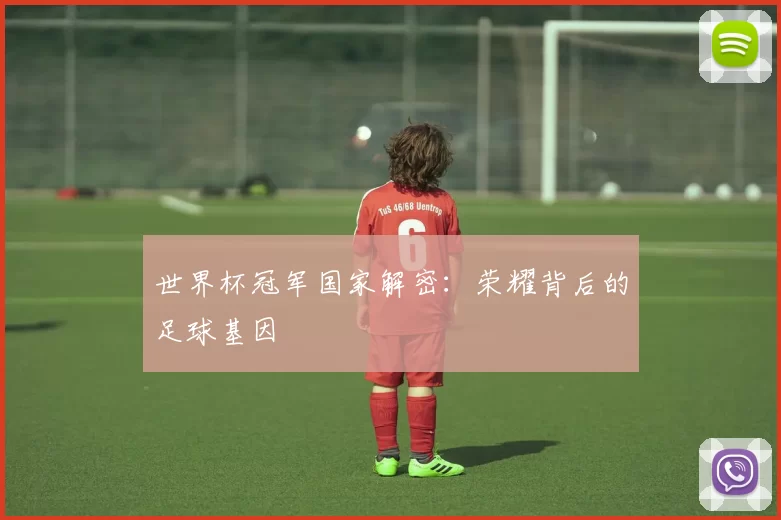 世界杯冠军国家解密：荣耀背后的足球基因