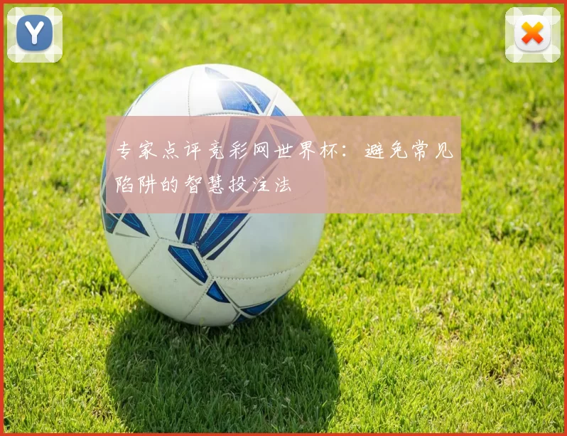 专家点评竞彩网世界杯:避免常见陷阱的智慧投注法